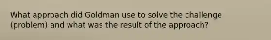 What approach did Goldman use to solve the challenge (problem) and what was the result of the approach?