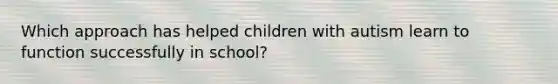 Which approach has helped children with autism learn to function successfully in school?