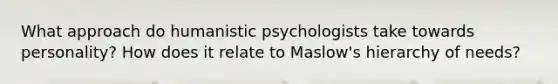 What approach do humanistic psychologists take towards personality? How does it relate to Maslow's hierarchy of needs?