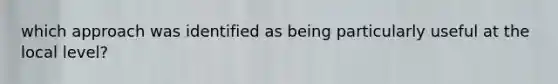 which approach was identified as being particularly useful at the local level?