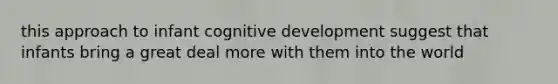 this approach to infant cognitive development suggest that infants bring a great deal more with them into the world