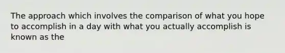 The approach which involves the comparison of what you hope to accomplish in a day with what you actually accomplish is known as the