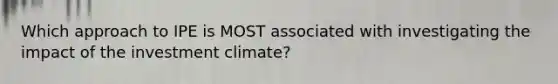 Which approach to IPE is MOST associated with investigating the impact of the investment climate?