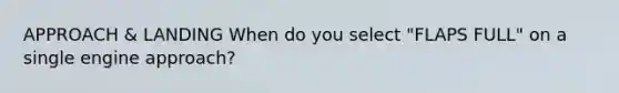 APPROACH & LANDING When do you select "FLAPS FULL" on a single engine approach?