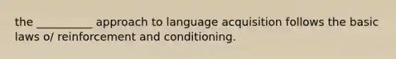 the __________ approach to language acquisition follows the basic laws o/ reinforcement and conditioning.