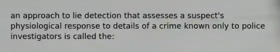 an approach to lie detection that assesses a suspect's physiological response to details of a crime known only to police investigators is called the: