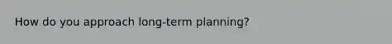 How do you approach long-term planning?