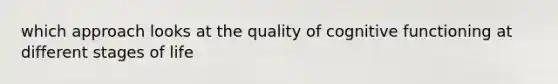 which approach looks at the quality of cognitive functioning at different stages of life