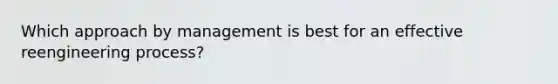 Which approach by management is best for an effective reengineering process?