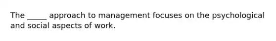 The _____ approach to management focuses on the psychological and social aspects of work.