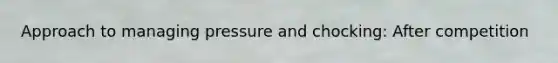 Approach to managing pressure and chocking: After competition