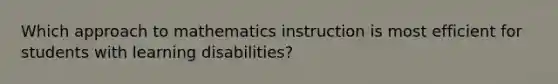 Which approach to mathematics instruction is most efficient for students with learning disabilities?