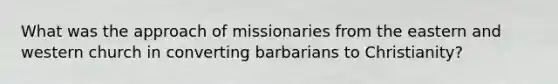 What was the approach of missionaries from the eastern and western church in converting barbarians to Christianity?