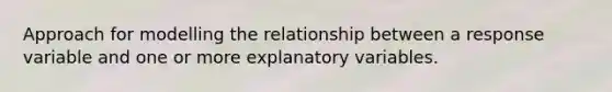 Approach for modelling the relationship between a response variable and one or more explanatory variables.