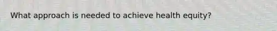 What approach is needed to achieve health equity?