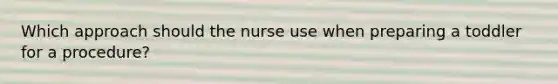 Which approach should the nurse use when preparing a toddler for a procedure?