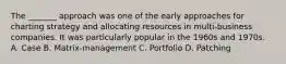 The _______ approach was one of the early approaches for charting strategy and allocating resources in multi-business companies. It was particularly popular in the 1960s and 1970s. A. Case B. Matrix-management C. Portfolio D. Patching