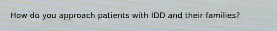 How do you approach patients with IDD and their families?