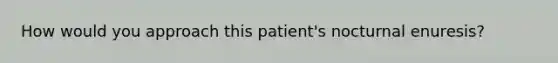 How would you approach this patient's nocturnal enuresis?