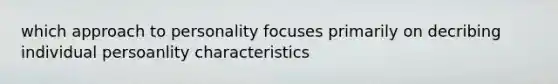 which approach to personality focuses primarily on decribing individual persoanlity characteristics