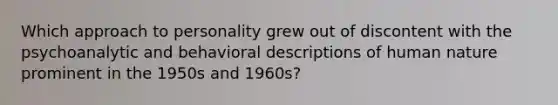 Which approach to personality grew out of discontent with the psychoanalytic and behavioral descriptions of human nature prominent in the 1950s and 1960s?