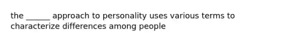 the ______ approach to personality uses various terms to characterize differences among people