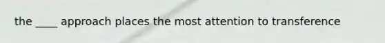 the ____ approach places the most attention to transference