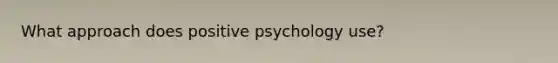 What approach does positive psychology use?