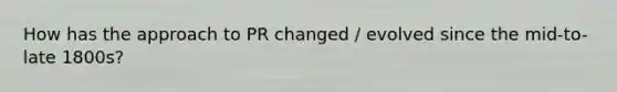 How has the approach to PR changed / evolved since the mid-to-late 1800s?