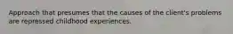 Approach that presumes that the causes of the client's problems are repressed childhood experiences.