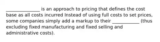 _______________ is an approach to pricing that defines the cost base as all costs incurred Instead of using full costs to set prices, some companies simply add a markup to their ____________ (thus excluding fixed manufacturing and fixed selling and administrative costs).