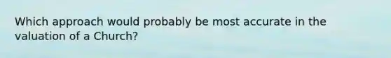 Which approach would probably be most accurate in the valuation of a Church?