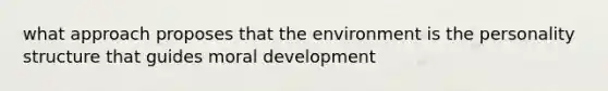 what approach proposes that the environment is the personality structure that guides moral development