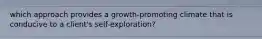 which approach provides a growth-promoting climate that is conducive to a client's self-exploration?