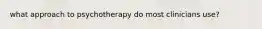 what approach to psychotherapy do most clinicians use?
