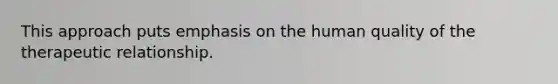 This approach puts emphasis on the human quality of the therapeutic relationship.​