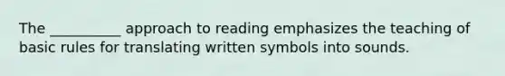 The __________ approach to reading emphasizes the teaching of basic rules for translating written symbols into sounds.