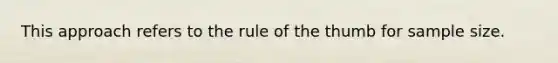 This approach refers to the rule of the thumb for sample size.