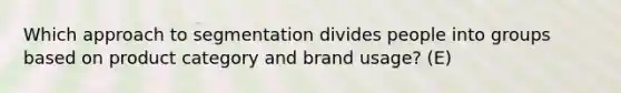 Which approach to segmentation divides people into groups based on product category and brand usage? (E)