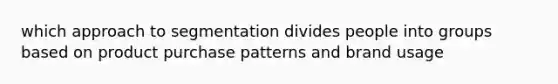 which approach to segmentation divides people into groups based on product purchase patterns and brand usage