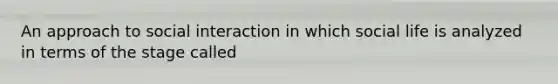 An approach to social interaction in which social life is analyzed in terms of the stage called