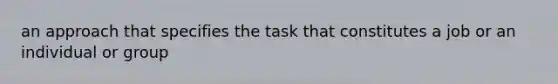 an approach that specifies the task that constitutes a job or an individual or group