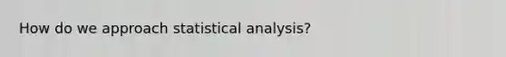 How do we approach statistical analysis?