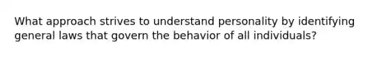 What approach strives to understand personality by identifying general laws that govern the behavior of all individuals?