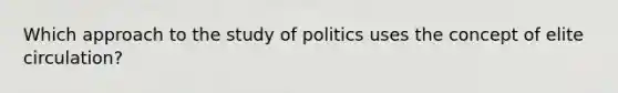 Which approach to the study of politics uses the concept of elite circulation?