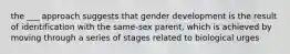 the ___ approach suggests that gender development is the result of identification with the same-sex parent, which is achieved by moving through a series of stages related to biological urges