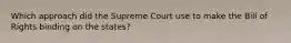 Which approach did the Supreme Court use to make the Bill of Rights binding on the states?