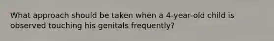 What approach should be taken when a 4-year-old child is observed touching his genitals frequently?
