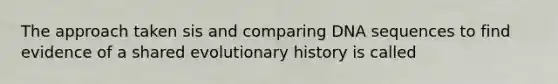 The approach taken sis and comparing DNA sequences to find evidence of a shared evolutionary history is called