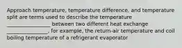 Approach temperature, temperature difference, and temperature split are terms used to describe the temperature _________________ between two different heat exchange ________________, for example, the return-air temperature and coil boiling temperature of a refrigerant evaporator